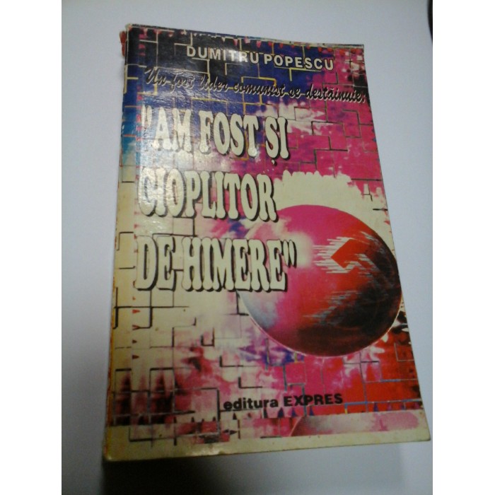 AM FOST SI CIOPLITOR DE HIMERE - DUMITRU POPESCU AM FOST SI CIOPLITOR DE HIMERE - DUMITRU POPESCU